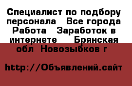 Специалист по подбору персонала - Все города Работа » Заработок в интернете   . Брянская обл.,Новозыбков г.